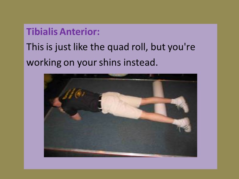 Tibialis Anterior:  This is just like the quad roll, but you're  working